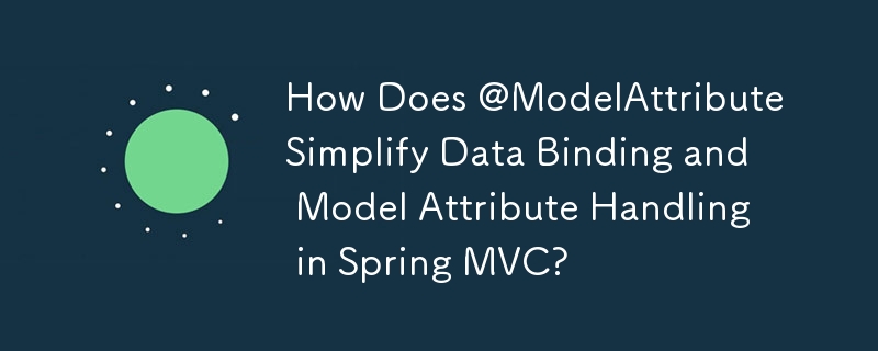 @ModelAttribute は Spring MVC でのデータ バインディングとモデル属性の処理をどのように簡素化しますか?