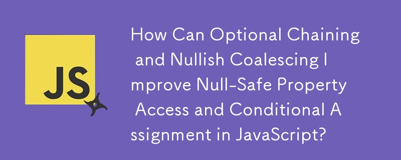 How Can Optional Chaining and Nullish Coalescing Improve Null-Safe Property Access and Conditional Assignment in JavaScript?