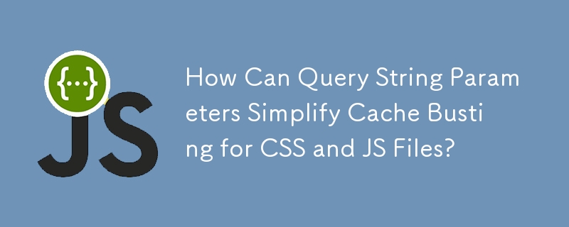 How Can Query String Parameters Simplify Cache Busting for CSS and JS Files?