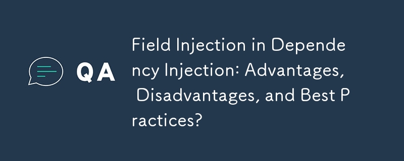 Field Injection in Dependency Injection: Advantages, Disadvantages, and Best Practices?