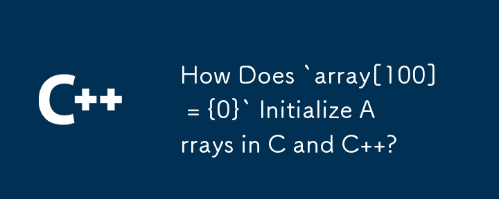 How Does `array[100] = {0}` Initialize Arrays in C and C  ?