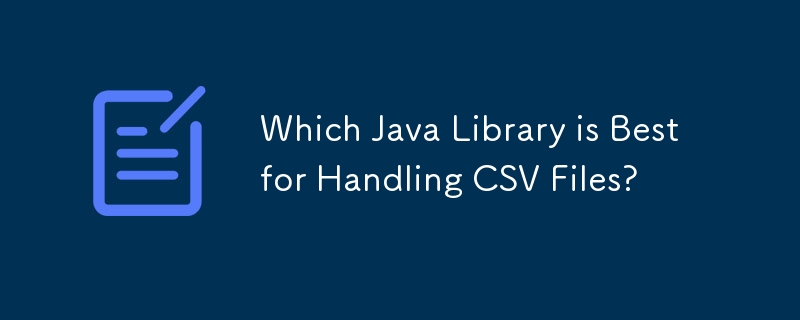 CSV ファイルの処理に最適な Java ライブラリはどれですか?