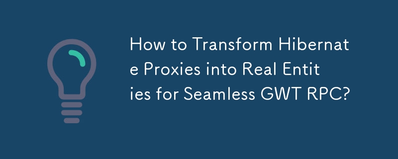シームレスな GWT RPC のために Hibernate プロキシを実際のエンティティに変換するにはどうすればよいですか?