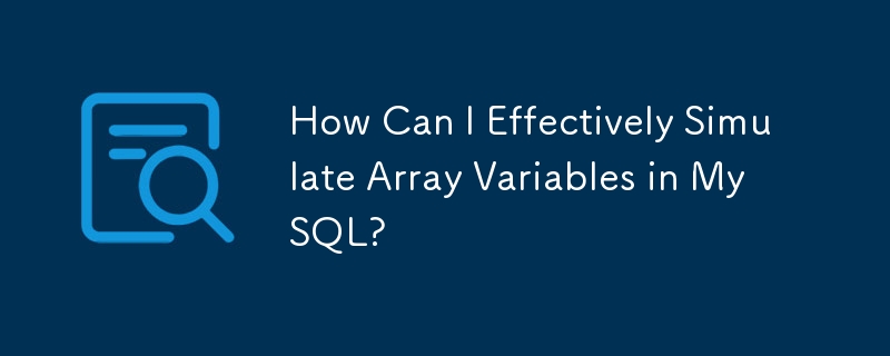 How Can I Effectively Simulate Array Variables in MySQL?