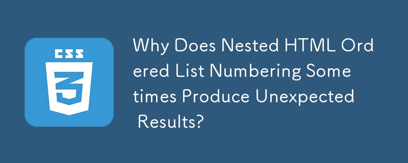 Why Does Nested HTML Ordered List Numbering Sometimes Produce Unexpected Results?