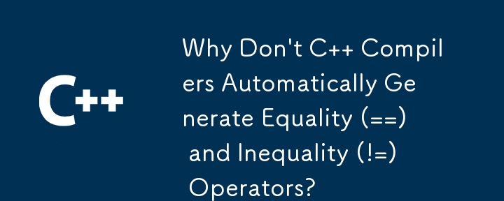 Why Don\'t C   Compilers Automatically Generate Equality (==) and Inequality (!=) Operators?