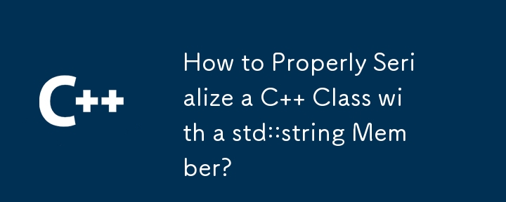 How to Properly Serialize a C   Class with a std::string Member?