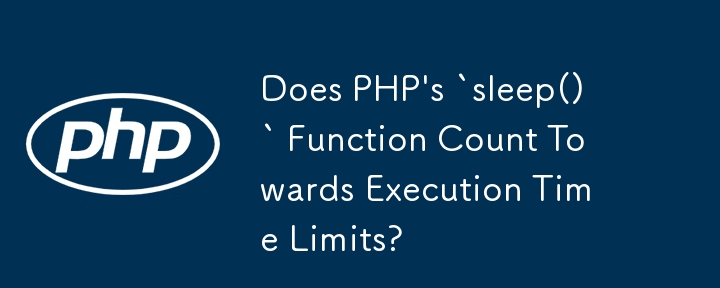 PHP 的 `sleep()` 函数是否计入执行时间限制？