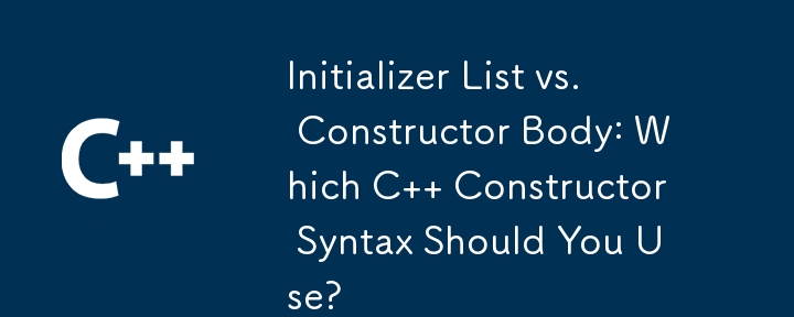 初始化列表與構造函數主體：您應該使用哪種 C 構造函數語法？