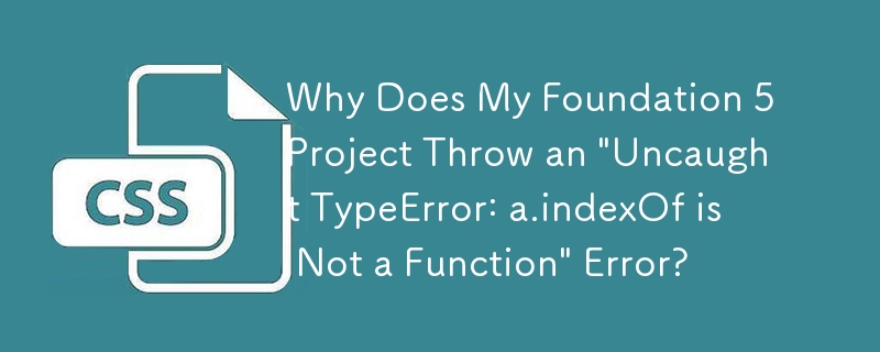 Why Does My Foundation 5 Project Throw an 'Uncaught TypeError: a.indexOf is Not a Function' Error?