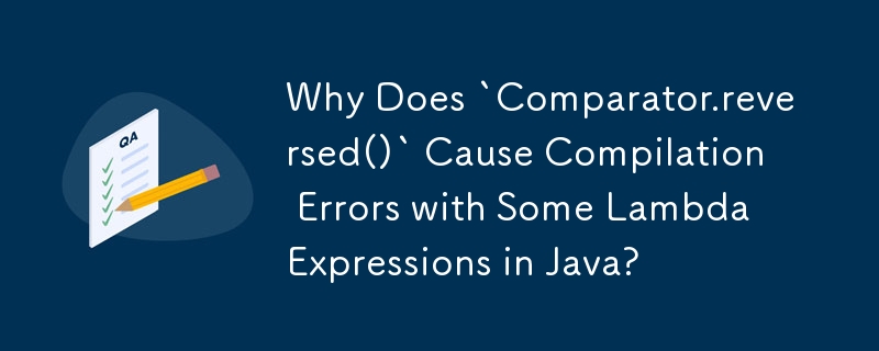 Java の一部のラムダ式で「Comparator.reversed()」がコンパイル エラーを引き起こすのはなぜですか?