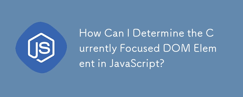 How Can I Determine the Currently Focused DOM Element in JavaScript?