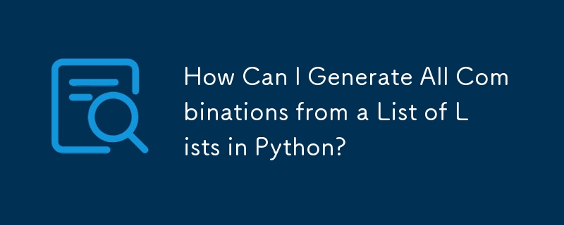 Python でリストのリストからすべての組み合わせを生成するにはどうすればよいですか?