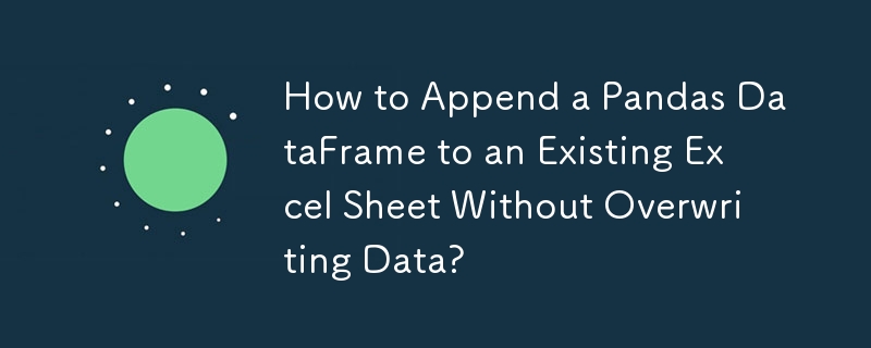 How to Append a Pandas DataFrame to an Existing Excel Sheet Without Overwriting Data?