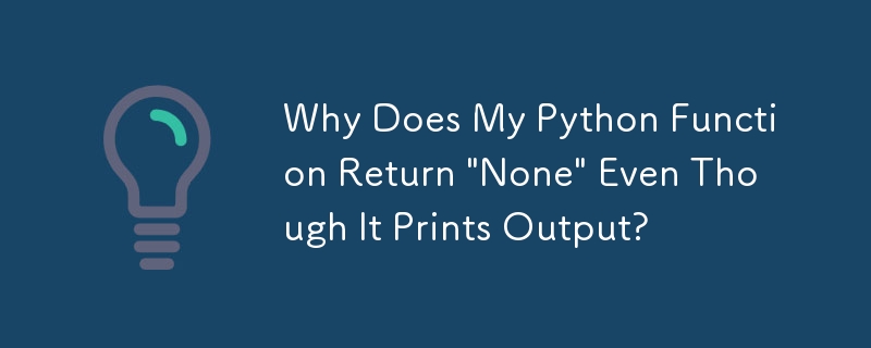 Why Does My Python Function Return \'None\' Even Though It Prints Output?