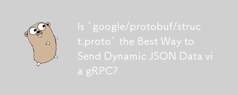 Is `google/protobuf/struct.proto` the Best Way to Send Dynamic JSON Data via gRPC?