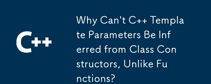 Why Can't C   Template Parameters Be Inferred from Class Constructors, Unlike Functions?