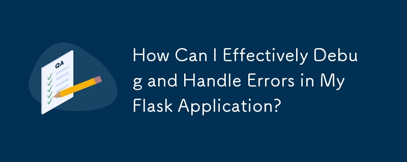 How Can I Effectively Debug and Handle Errors in My Flask Application?