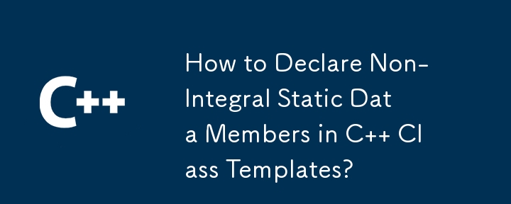 How to Declare Non-Integral Static Data Members in C   Class Templates?