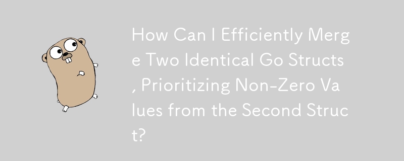 How Can I Efficiently Merge Two Identical Go Structs, Prioritizing Non-Zero Values from the Second Struct?