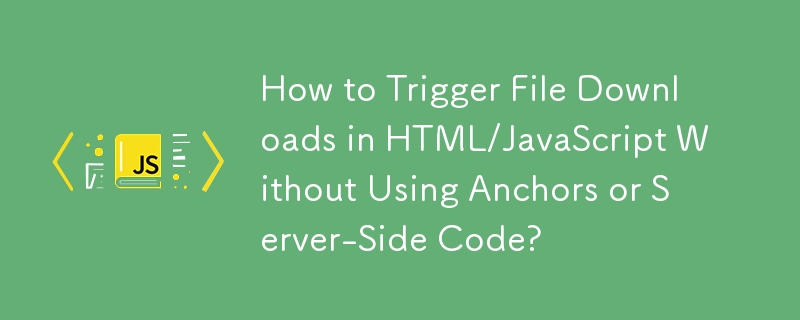 How to Trigger File Downloads in HTML/JavaScript Without Using Anchors or Server-Side Code?