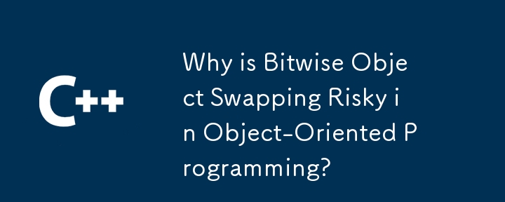 為什麼在物件導向程式設計中按位物件交換存在風險？