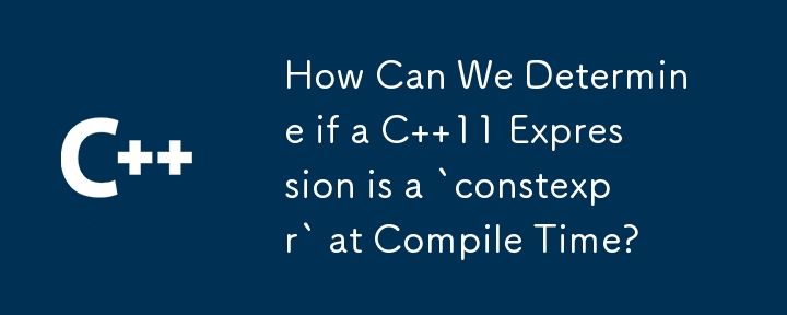 How Can We Determine if a C  11 Expression is a `constexpr` at Compile Time?