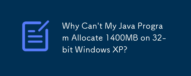 私の Java プログラムが 32 ビット Windows XP で 1400MB を割り当てられないのはなぜですか?