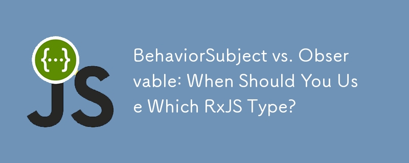 BehaviorSubject vs. Observable: When Should You Use Which RxJS Type?