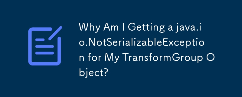 为什么我的 TransformGroup 对象会出现 java.io.NotSerializedException？
