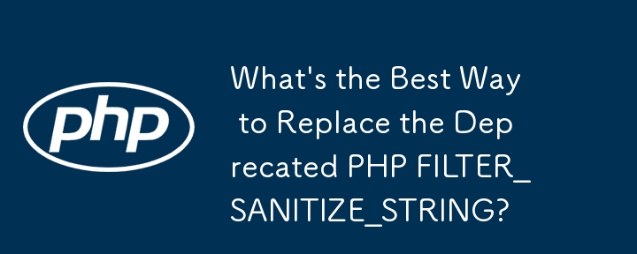 What's the Best Way to Replace the Deprecated PHP FILTER_SANITIZE_STRING?