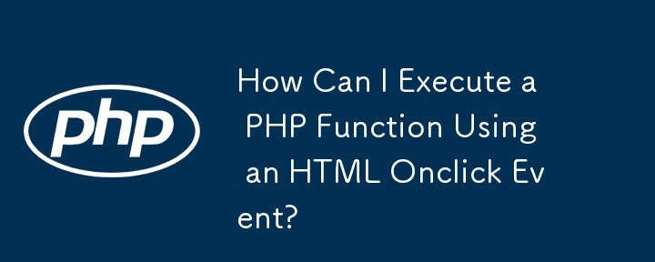 How Can I Execute a PHP Function Using an HTML Onclick Event?