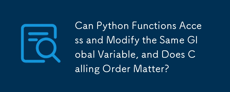 Can Python Functions Access and Modify the Same Global Variable, and Does Calling Order Matter?