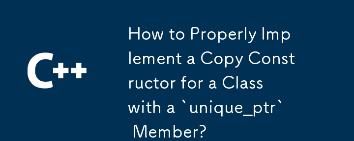 How to Properly Implement a Copy Constructor for a Class with a `unique_ptr` Member?