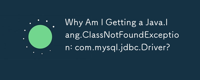 为什么我会收到 Java.lang.ClassNotFoundException: com.mysql.jdbc.Driver？