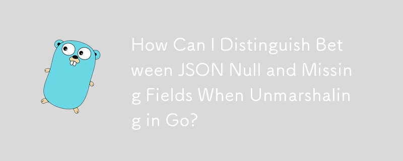 How Can I Distinguish Between JSON Null and Missing Fields When Unmarshaling in Go?