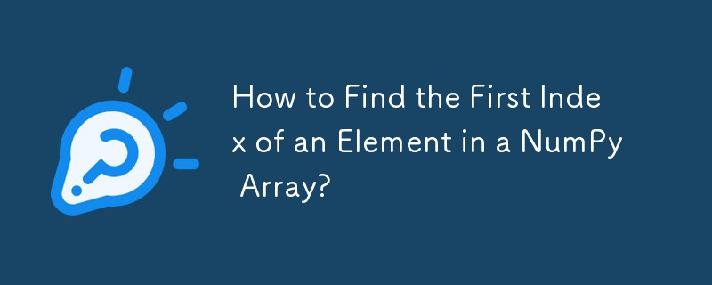 NumPy 配列内の要素の最初のインデックスを見つけるにはどうすればよいですか?