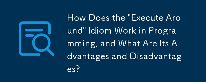 'execute around”习惯用法在编程中如何发挥作用，它的优点和缺点是什么？