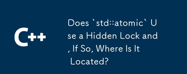 `std::atomic` 是否使用隱藏鎖，如果是，它位於哪裡？
