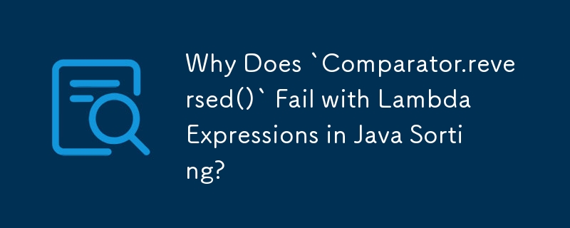 为什么 Java 排序中的 Lambda 表达式'Comparator.reversed()”失败？