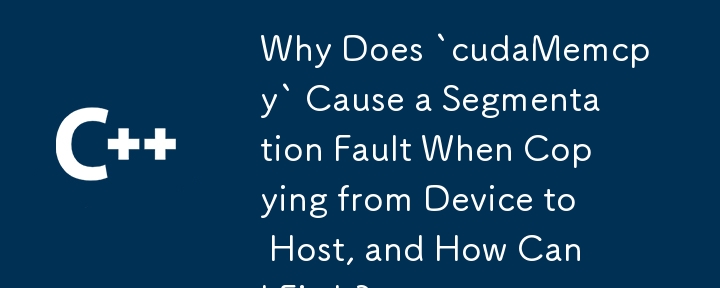 デバイスからホストにコピーするときに「cudaMemcpy」によってセグメンテーション違反が発生するのはなぜですか?それを修正するにはどうすればよいですか?