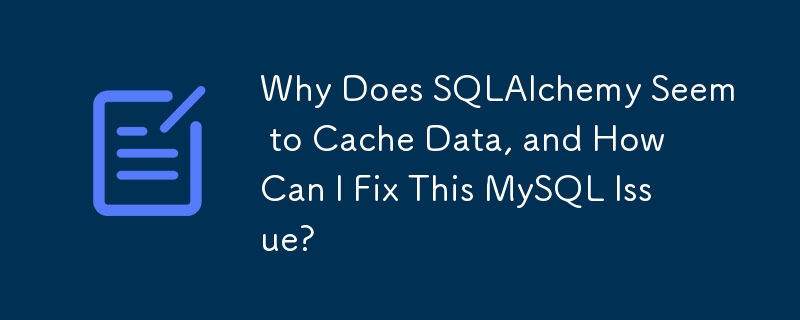 Mengapa SQLAlchemy Nampak Cache Data, dan Bagaimana Saya Boleh Membetulkan Isu MySQL Ini?