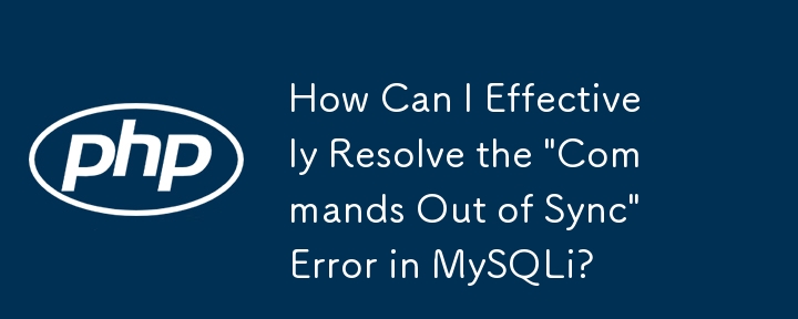 如何有效解決MySQLi「Commands Out of Sync」錯誤？