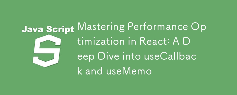 掌握 React 中的效能優化：深入探討 useCallback 和 useMemo