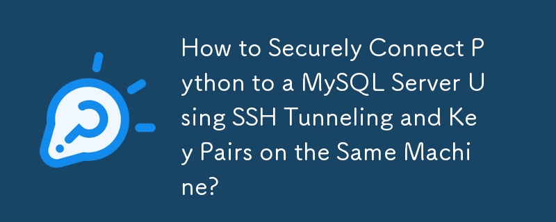 How to Securely Connect Python to a MySQL Server Using SSH Tunneling and Key Pairs on the Same Machine?