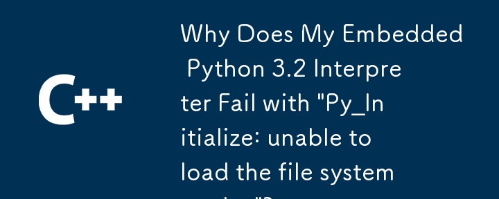 为什么我的嵌入式 Python 3.2 解释器失败并显示'Py_Initialize：无法加载文件系统编解码器”？