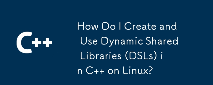 如何在 Linux 上用 C 创建和使用动态共享库 (DSL)？