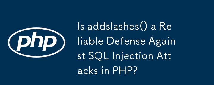 addslashes() 是针对 PHP 中 SQL 注入攻击的可靠防御吗？