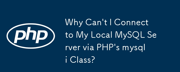 为什么我无法通过 PHP 的 mysqli 类连接到本地 MySQL 服务器？