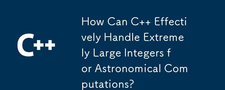 C は天文学的な計算で非常に大きな整数を効果的に処理するにはどうすればよいでしょうか?